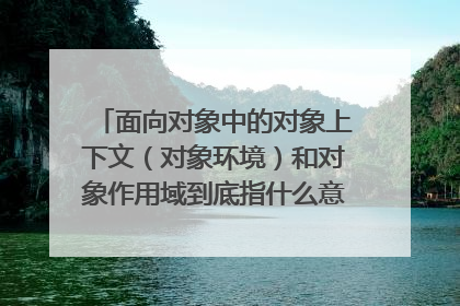 面向对象中的对象上下文（对象环境）和对象作用域到底指什么意思啊？这种专业术语让我很是头痛。。