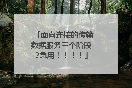 面向连接的传输数据服务三个阶段?急用!!!!