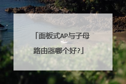 面板式AP与子母路由器哪个好?