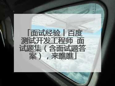 面试经验丨百度 测试开发工程师 面试题集（含面试题答案），来瞧瞧