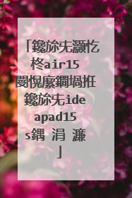 鑱旀兂灏忔柊air15閿愰緳鐗堝拰鑱旀兂ideapad15s鍝�涓�濂�