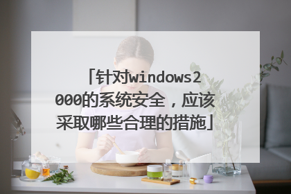 针对windows2000的系统安全，应该采取哪些合理的措施