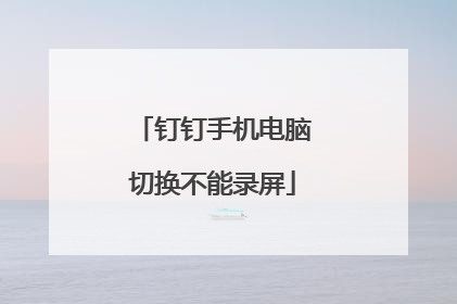 钉钉手机电脑切换不能录屏
