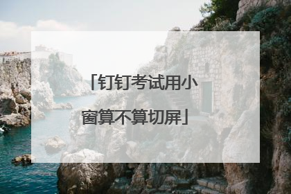 钉钉考试用小窗算不算切屏