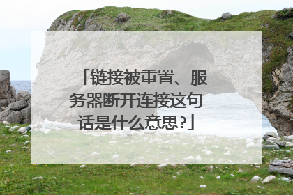链接被重置、服务器断开连接这句话是什么意思?