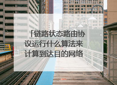 链路状态路由协议运行什么算法来计算到达目的网络的最短路径