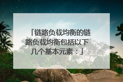 链路负载均衡的链路负载均衡包括以下几个基本元素：