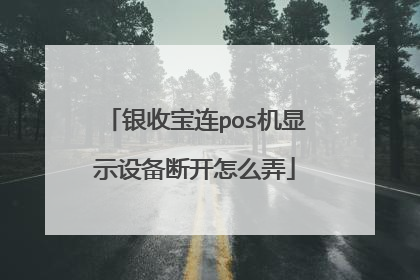 银收宝连pos机显示设备断开怎么弄