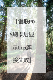 银联POS刷卡后显示tcp连接失败