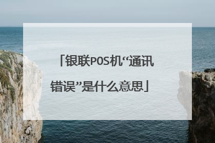 银联POS机“通讯错误”是什么意思