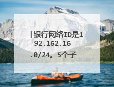 银行网络ID是192.162.16.0/24。5个子网，指定他们的网络ID和寄主范围。