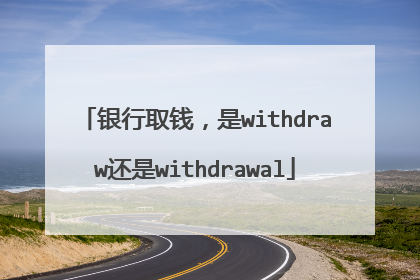 银行取钱，是withdraw还是withdrawal