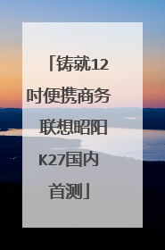 铸就12吋便携商务 联想昭阳K27国内首测