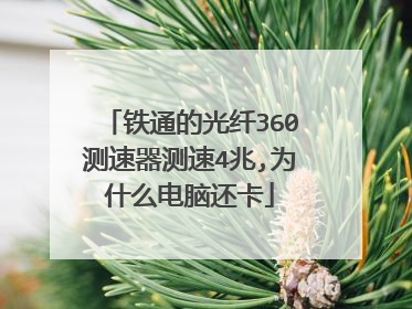 铁通的光纤360测速器测速4兆,为什么电脑还卡