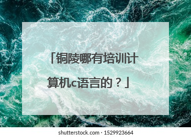 铜陵哪有培训计算机c语言的？