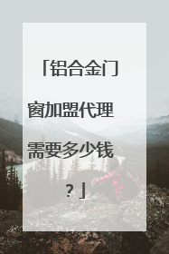 铝合金门窗加盟代理需要多少钱?