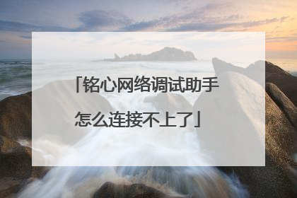 铭心网络调试助手怎么连接不上了