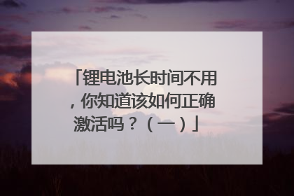 锂电池长时间不用,你知道该如何正确激活吗?(一)