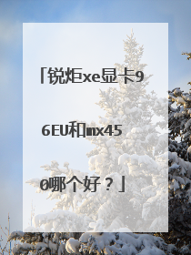锐炬xe显卡96EU和mx450哪个好？
