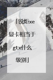 锐炬xe显卡相当于gtx什么级别