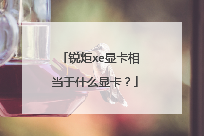 锐炬xe显卡相当于什么显卡？