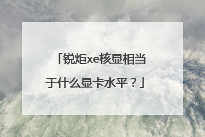 锐炬xe核显相当于什么显卡水平？