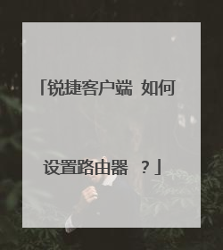 锐捷客户端 如何 设置路由器 ?