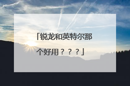 锐龙和英特尔那个好用？？？