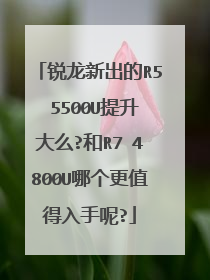 锐龙新出的R5 5500U提升大么?和R7 4800U哪个更值得入手呢?