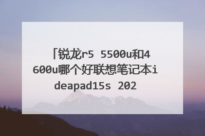 锐龙r5 5500u和4600u哪个好联想笔记本ideapad15s 2021款和联想笔记本ideapad15s增强版 哪个好