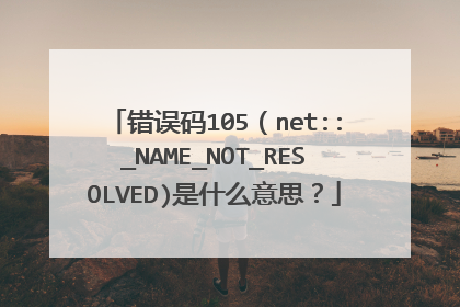 错误码105(net::_NAME_NOT_RESOLVED)是什么意思?