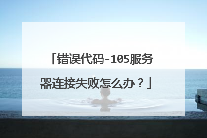 错误代码-105服务器连接失败怎么办？