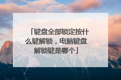 键盘全部锁定按什么键解锁，电脑键盘解锁键是哪个