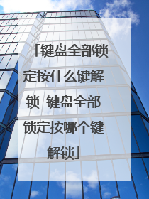 键盘全部锁定按什么键解锁 键盘全部锁定按哪个键解锁