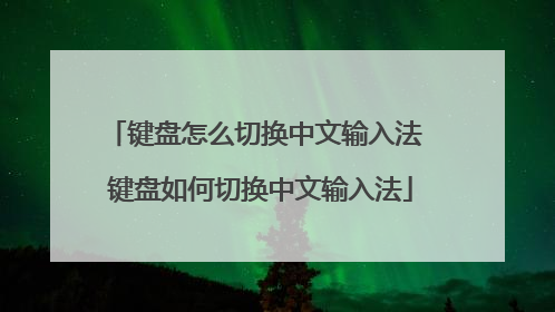 键盘怎么切换中文输入法 键盘如何切换中文输入法