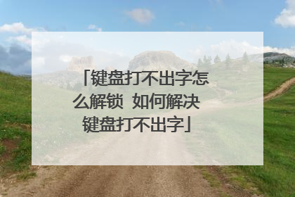 键盘打不出字怎么解锁 如何解决键盘打不出字