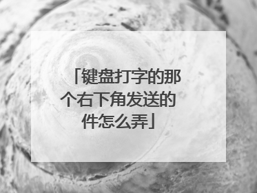 键盘打字的那个右下角发送的件怎么弄