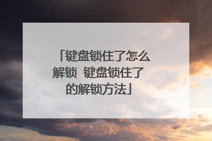 键盘锁住了怎么解锁 键盘锁住了的解锁方法