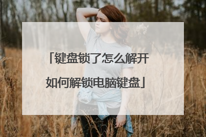键盘锁了怎么解开 如何解锁电脑键盘