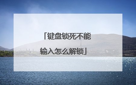 键盘锁死不能输入怎么解锁