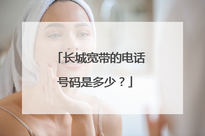 长城宽带的电话号码是多少?