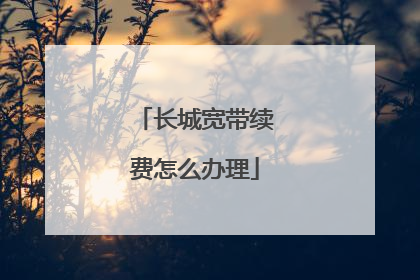 长城宽带续费怎么办理