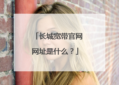 长城宽带官网网址是什么？