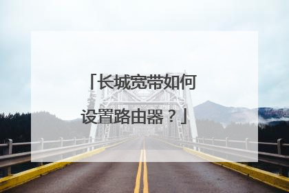 长城宽带如何设置路由器？