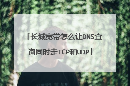 长城宽带怎么让DNS查询同时走TCP和UDP