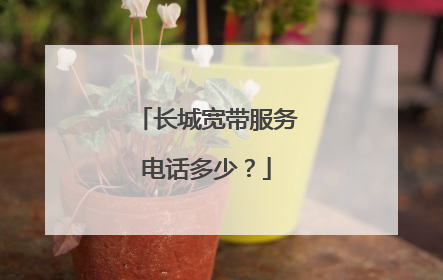 长城宽带服务电话多少？