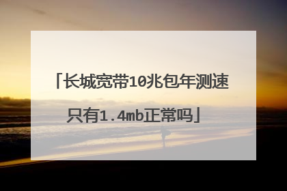 长城宽带10兆包年测速只有1.4mb正常吗