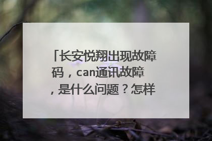长安悦翔出现故障码，can通讯故障，是什么问题？怎样解决？？？