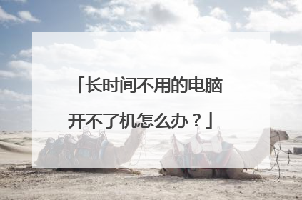 长时间不用的电脑开不了机怎么办?