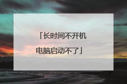 长时间不开机电脑启动不了